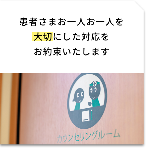 患者さまお一人お一人を大切にした対応をお約束いたします