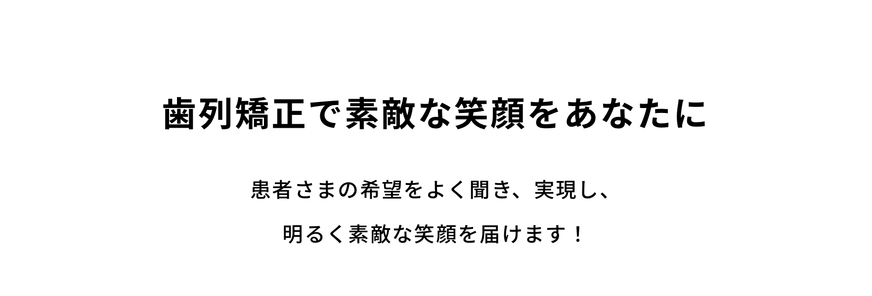 歯列矯正で素敵な笑顔をあなたに。患者さまの希望をよく聞き、実現し、明るく素敵な笑顔を届けます！